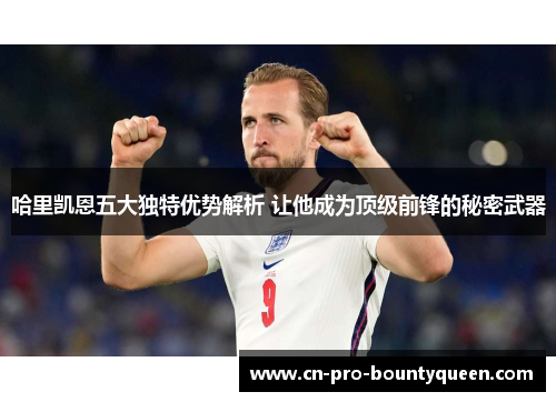 哈里凯恩五大独特优势解析 让他成为顶级前锋的秘密武器
