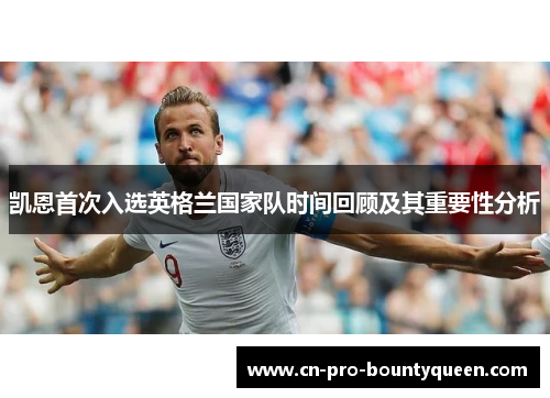 凯恩首次入选英格兰国家队时间回顾及其重要性分析