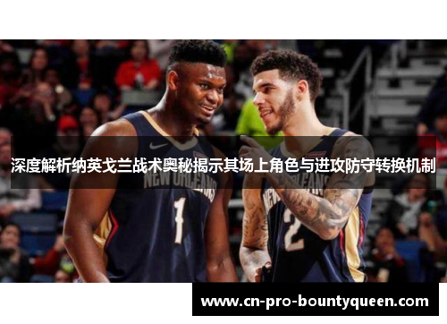 深度解析纳英戈兰战术奥秘揭示其场上角色与进攻防守转换机制 深度解析纳英戈兰战术奥秘揭示其场上角色与进攻防守转换机制