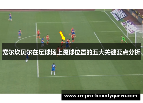 索尔坎贝尔在足球场上踢球位置的五大关键要点分析 索尔坎贝尔在足球场上踢球位置的五大关键要点分析