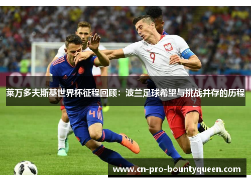 莱万多夫斯基世界杯征程回顾:波兰足球希望与挑战并存的历程 莱万多夫斯基世界杯征程回顾:波兰足球希望与挑战并存的历程
