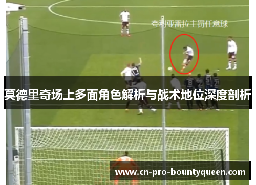 莫德里奇场上多面角色解析与战术地位深度剖析 莫德里奇场上多面角色解析与战术地位深度剖析