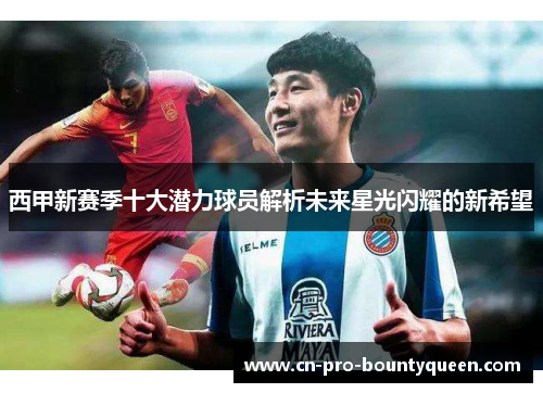 西甲新赛季十大潜力球员解析未来星光闪耀的新希望