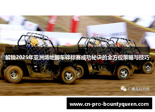 解锁2025年亚洲场地脚车锦标赛成功秘诀的全方位策略与技巧