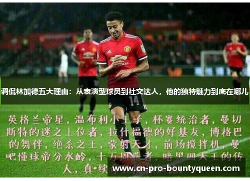 调侃林加德五大理由：从表演型球员到社交达人，他的独特魅力到底在哪儿