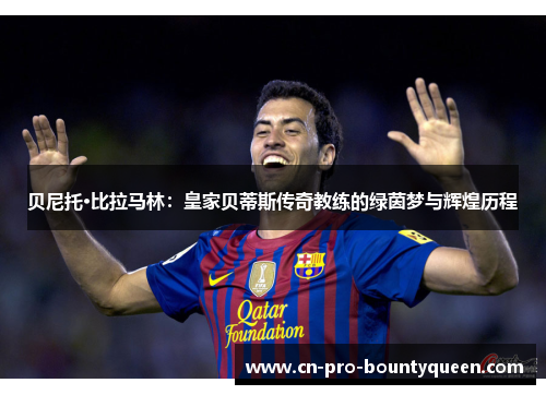 贝尼托·比拉马林：皇家贝蒂斯传奇教练的绿茵梦与辉煌历程