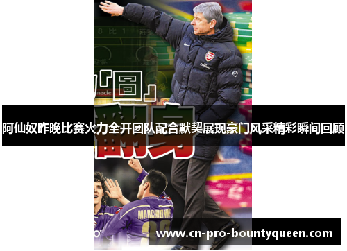阿仙奴昨晚比赛火力全开团队配合默契展现豪门风采精彩瞬间回顾