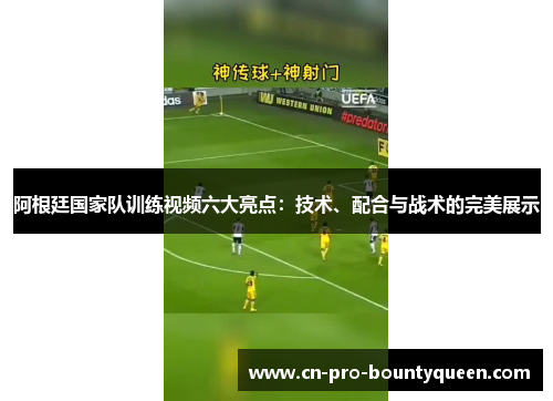 阿根廷国家队训练视频六大亮点:技术、配合与战术的完美展示 阿根廷国家队训练视频六大亮点:技术、配合与战术的完美展示