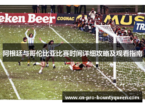 阿根廷与哥伦比亚比赛时间详细攻略及观看指南