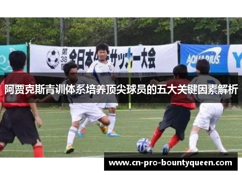 阿贾克斯青训体系培养顶尖球员的五大关键因素解析