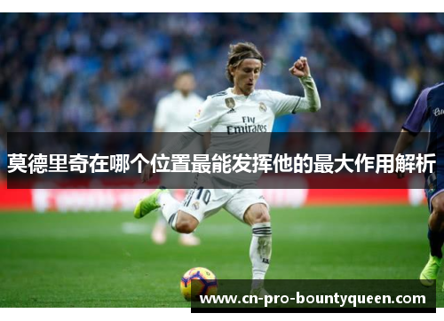 莫德里奇在哪个位置最能发挥他的最大作用解析