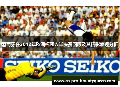 葡萄牙在2012年欧洲杯闯入半决赛回顾及其精彩表现分析