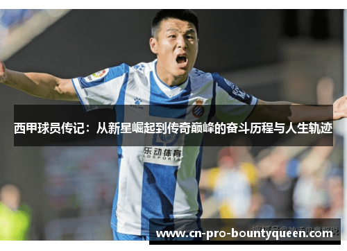 西甲球员传记：从新星崛起到传奇巅峰的奋斗历程与人生轨迹