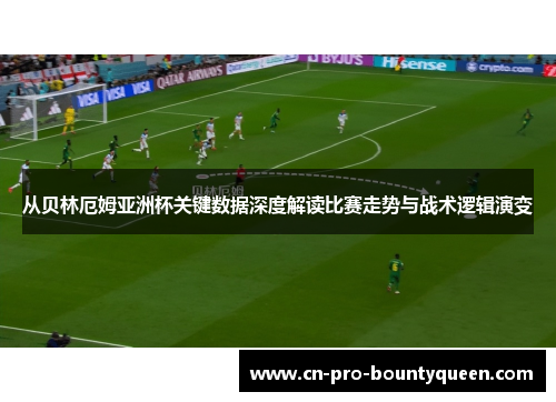 从贝林厄姆亚洲杯关键数据深度解读比赛走势与战术逻辑演变