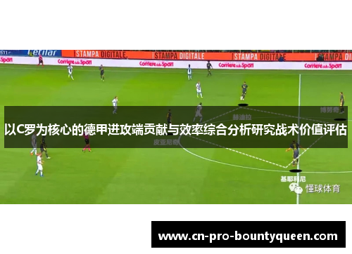以C罗为核心的德甲进攻端贡献与效率综合分析研究战术价值评估 以C罗为核心的德甲进攻端贡献与效率综合分析研究战术价值评估