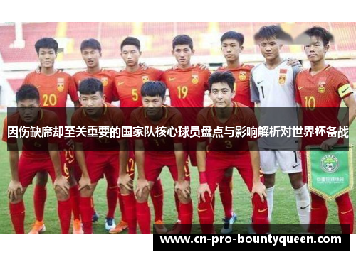 因伤缺席却至关重要的国家队核心球员盘点与影响解析对世界杯备战