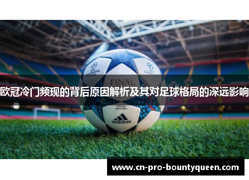 欧冠冷门频现的背后原因解析及其对足球格局的深远影响