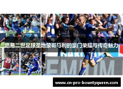 路易二世足球圣地蒙哥马利的豪门荣耀与传奇魅力 路易二世足球圣地蒙哥马利的豪门荣耀与传奇魅力