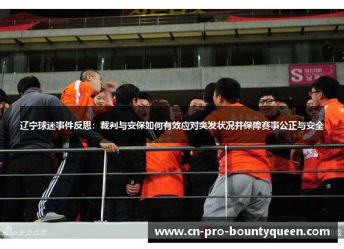 辽宁球迷事件反思:裁判与安保如何有效应对突发状况并保障赛事公正与安全 辽宁球迷事件反思:裁判与安保如何有效应对突发状况并保障赛事公正与安全