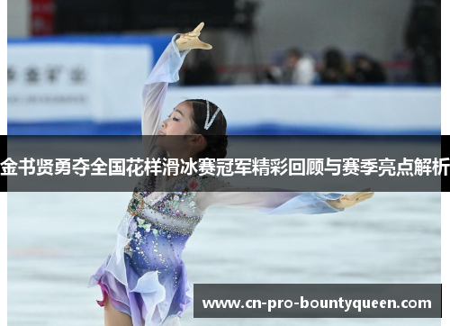 金书贤勇夺全国花样滑冰赛冠军精彩回顾与赛季亮点解析