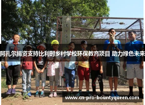 阿扎尔捐资支持比利时乡村学校环保教育项目 助力绿色未来