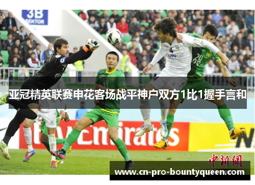 亚冠精英联赛申花客场战平神户双方1比1握手言和 亚冠精英联赛申花客场战平神户双方1比1握手言和