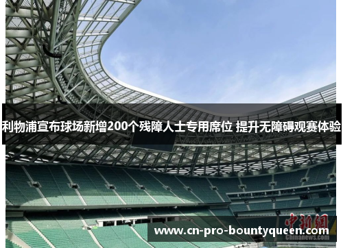 利物浦宣布球场新增200个残障人士专用席位 提升无障碍观赛体验 利物浦宣布球场新增200个残障人士专用席位 提升无障碍观赛体验