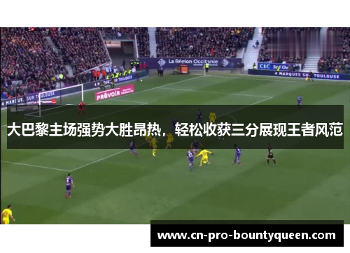 大巴黎主场强势大胜昂热,轻松收获三分展现王者风范 大巴黎主场强势大胜昂热,轻松收获三分展现王者风范