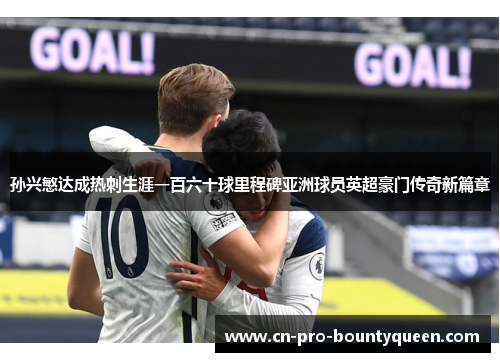 孙兴慜达成热刺生涯一百六十球里程碑亚洲球员英超豪门传奇新篇章 孙兴慜达成热刺生涯一百六十球里程碑亚洲球员英超豪门传奇新篇章