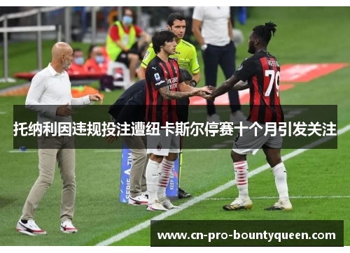 托纳利因违规投注遭纽卡斯尔停赛十个月引发关注 托纳利因违规投注遭纽卡斯尔停赛十个月引发关注