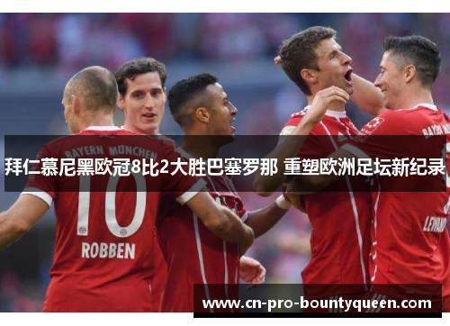 拜仁慕尼黑欧冠8比2大胜巴塞罗那 重塑欧洲足坛新纪录 拜仁慕尼黑欧冠8比2大胜巴塞罗那 重塑欧洲足坛新纪录