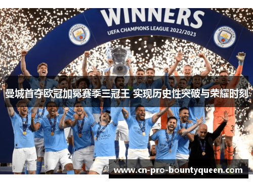 曼城首夺欧冠加冕赛季三冠王 实现历史性突破与荣耀时刻