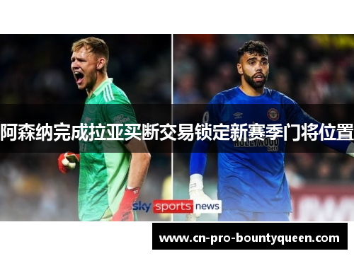 阿森纳完成拉亚买断交易锁定新赛季门将位置
