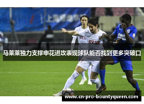 马莱莱独力支撑申花进攻表现球队能否找到更多突破口