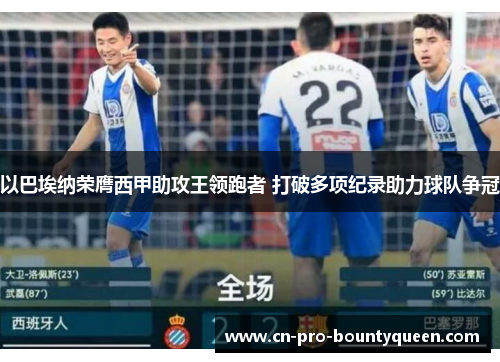 以巴埃纳荣膺西甲助攻王领跑者 打破多项纪录助力球队争冠