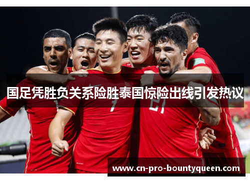 国足凭胜负关系险胜泰国惊险出线引发热议