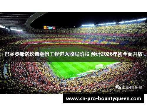 巴塞罗那诺坎普翻修工程进入收尾阶段 预计2026年初全面开放