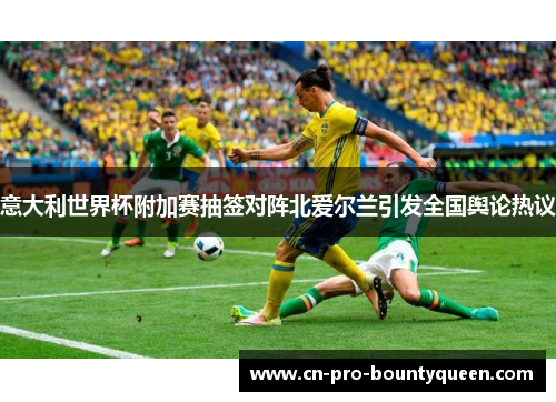 意大利世界杯附加赛抽签对阵北爱尔兰引发全国舆论热议