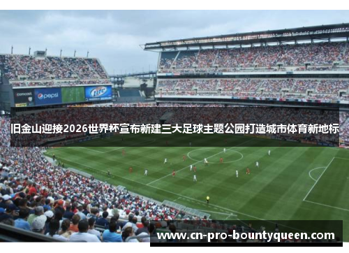 旧金山迎接2026世界杯宣布新建三大足球主题公园打造城市体育新地标