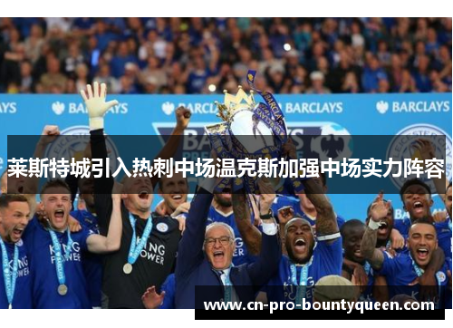 莱斯特城引入热刺中场温克斯加强中场实力阵容 莱斯特城引入热刺中场温克斯加强中场实力阵容