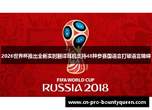 2026世界杯推出全新实时翻译耳机支持48种参赛国语言打破语言障碍 2026世界杯推出全新实时翻译耳机支持48种参赛国语言打破语言障碍